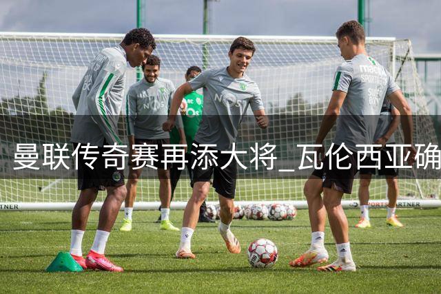 曼联传奇赛再添大将 瓦伦西亚确认9月出战
