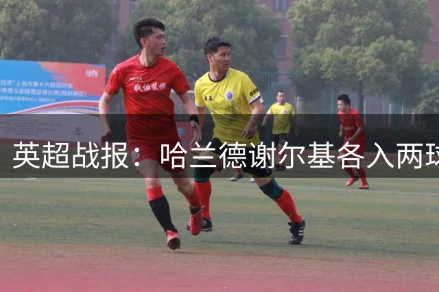 英超战报：哈兰德谢尔基各入两球 曼城客场轻取水晶宫