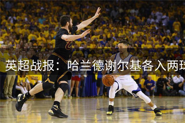英超战报：哈兰德谢尔基各入两球 曼城客场轻取水晶宫