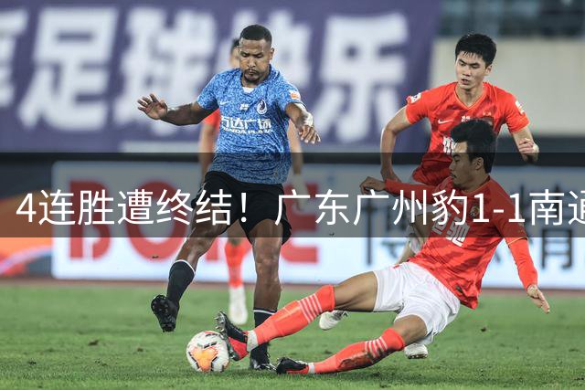 4连胜遭终结！广东广州豹1-1南通支云 卡洛斯破门藏哈尔绝平救主