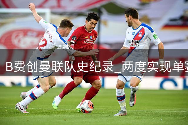 B费创曼联队史纪录 两度实现单赛季30+进球贡献